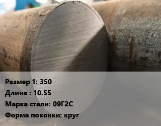 Поковка круглая 350 L=10.55 Сталь: 09Г2С круг